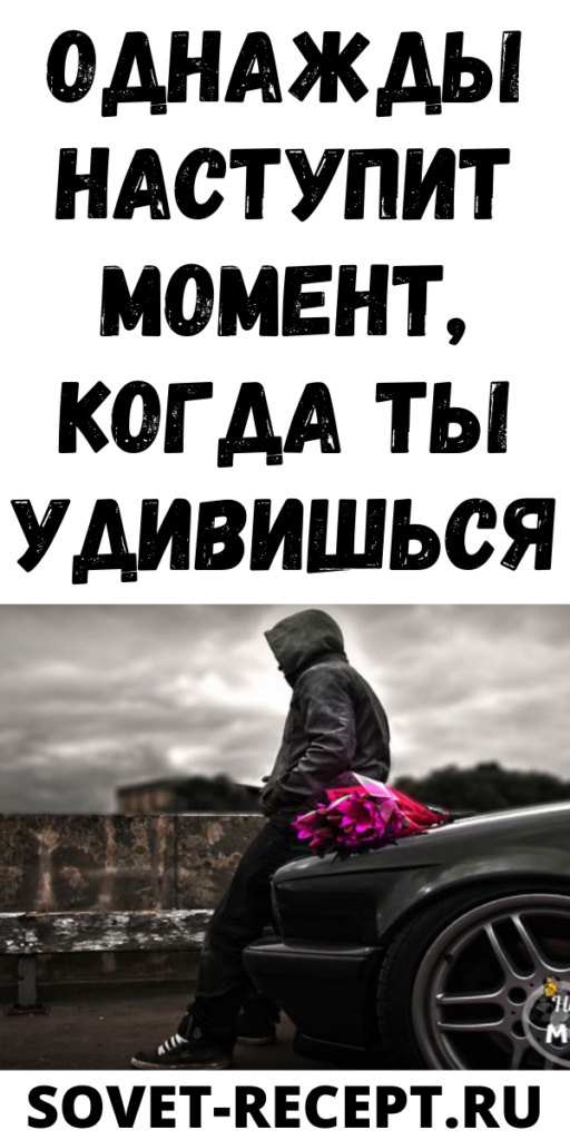 Однажды наступит момент, когда ты удивишься