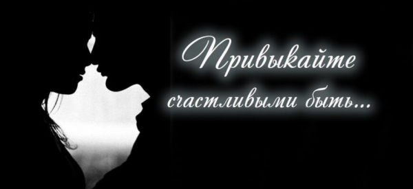 Привыкайте счастливыми быть...