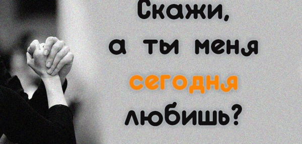 Скажи, а ты меня сегодня любишь?