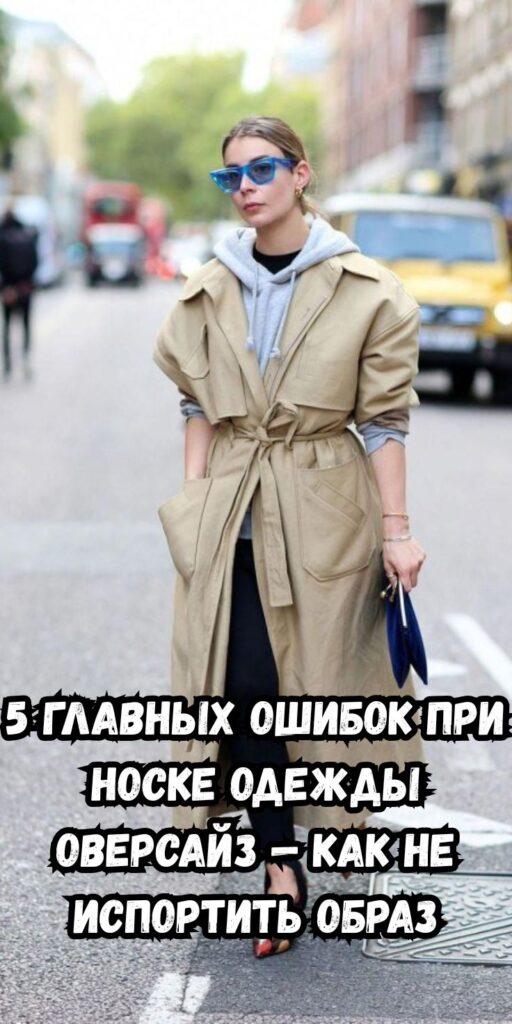 5 главных ошибок при носке одежды оверсайз — как не испортить образ