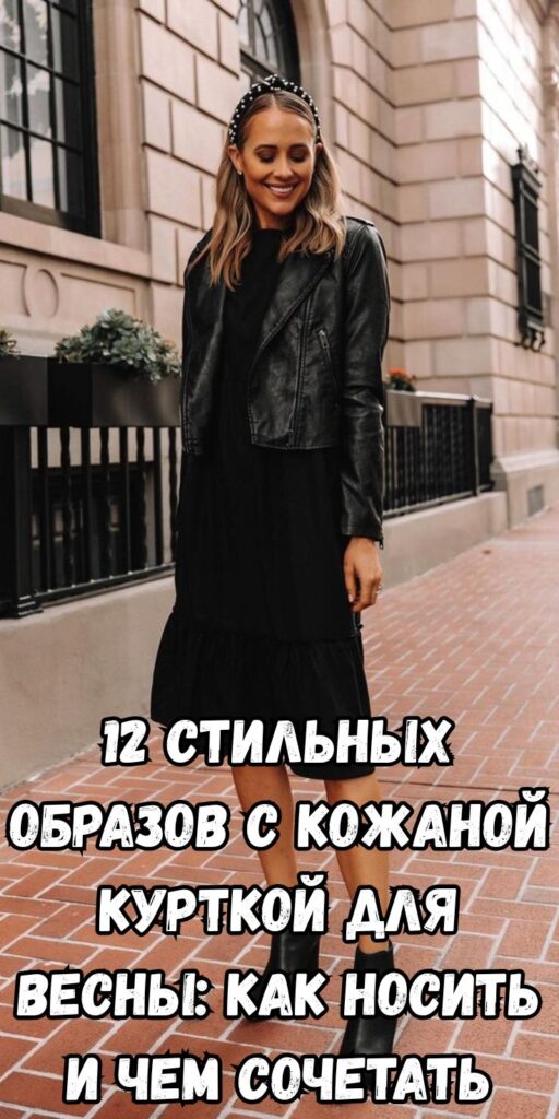 12 стильных образов с кожаной курткой для весны: как носить и чем сочетать