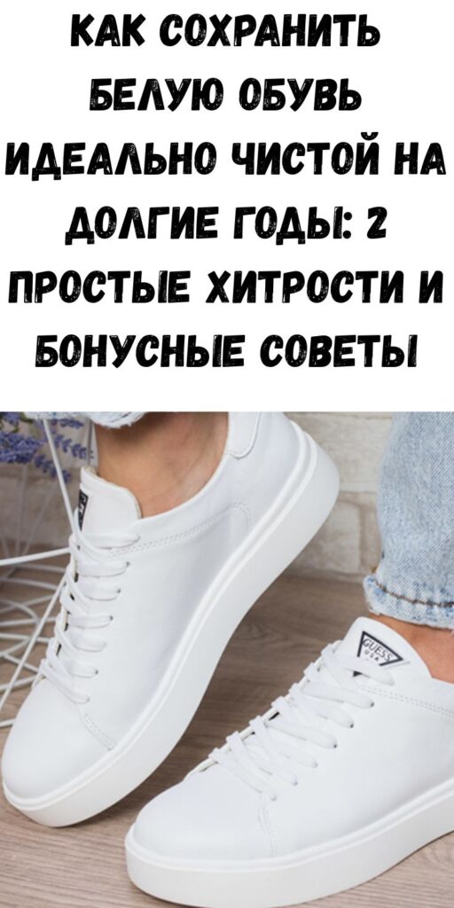Как сохранить белую обувь идеально чистой на долгие годы: 2 простые хитрости и бонусные советы