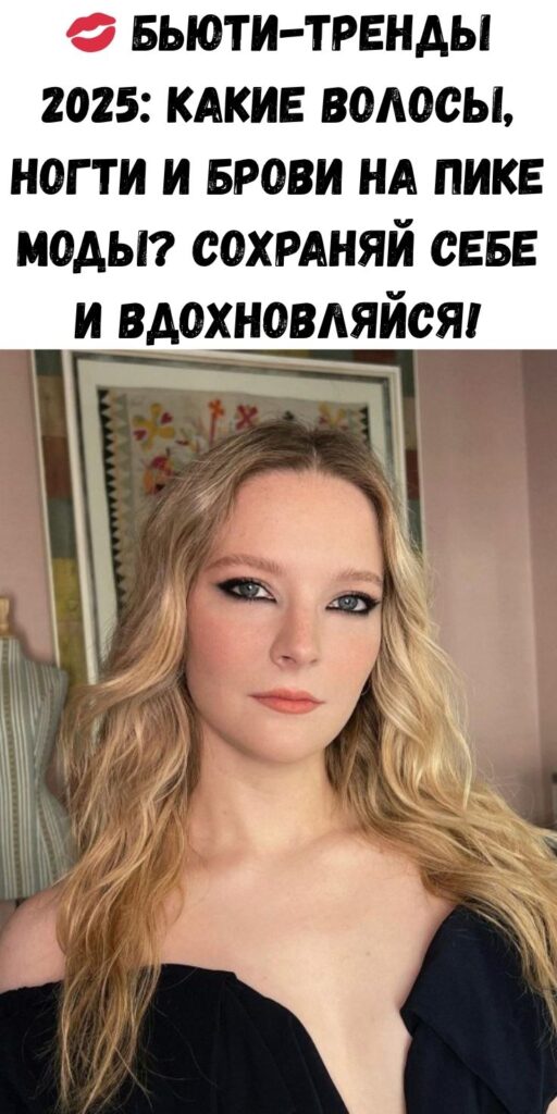 💋 Бьюти-тренды 2025: какие волосы, ногти и брови на пике моды? Сохраняй себе и вдохновляйся!