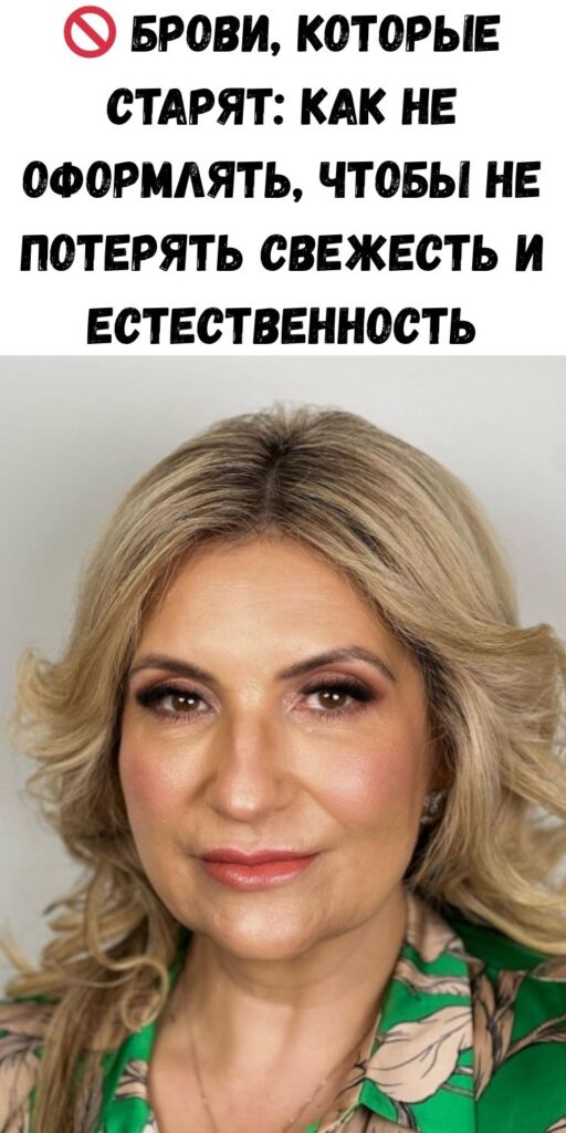 🚫 Брови, которые старят: как не оформлять, чтобы не потерять свежесть и естественность