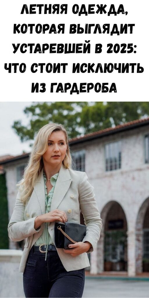 Летняя одежда, которая выглядит устаревшей в 2025: что стоит исключить из гардероба