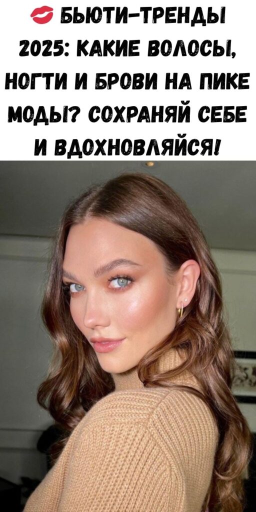 💋 Бьюти-тренды 2025: какие волосы, ногти и брови на пике моды? Сохраняй себе и вдохновляйся!