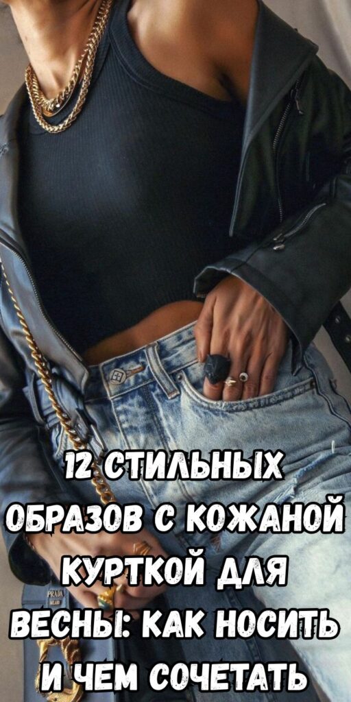 12 стильных образов с кожаной курткой для весны: как носить и чем сочетать