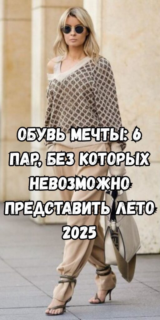 Обувь мечты: 6 пар, без которых невозможно представить лето 2025