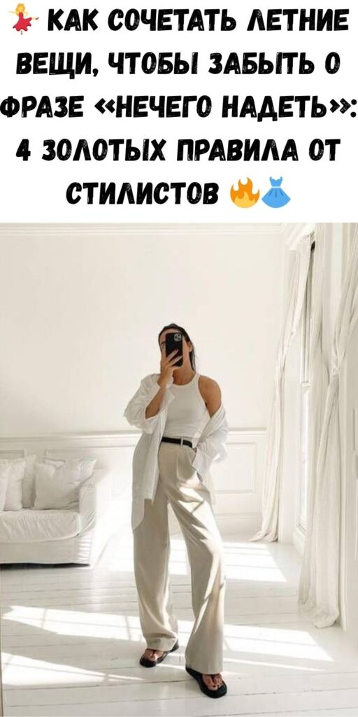 💃 Как сочетать летние вещи, чтобы забыть о фразе «нечего надеть»: 4 золотых правила от стилистов 🔥👗