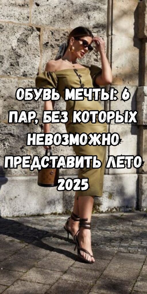 Обувь мечты: 6 пар, без которых невозможно представить лето 2025