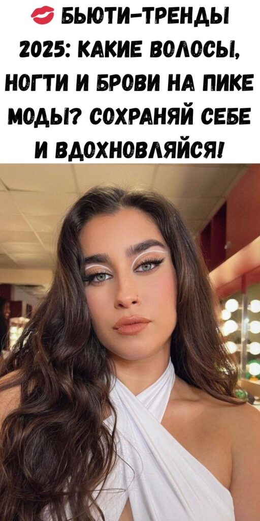 💋 Бьюти-тренды 2025: какие волосы, ногти и брови на пике моды? Сохраняй себе и вдохновляйся!