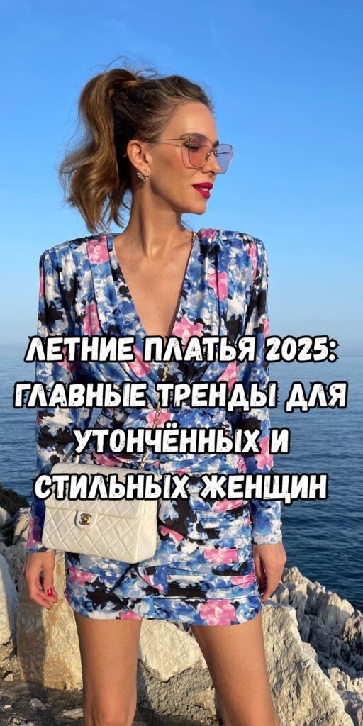 Летние платья 2025: главные тренды для утончённых и стильных женщин