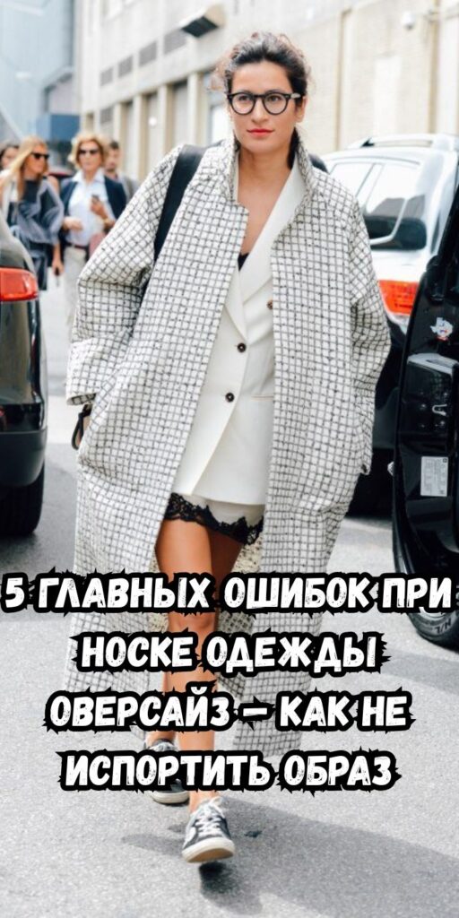 5 главных ошибок при носке одежды оверсайз — как не испортить образ