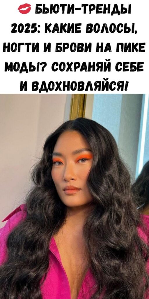 💋 Бьюти-тренды 2025: какие волосы, ногти и брови на пике моды? Сохраняй себе и вдохновляйся!