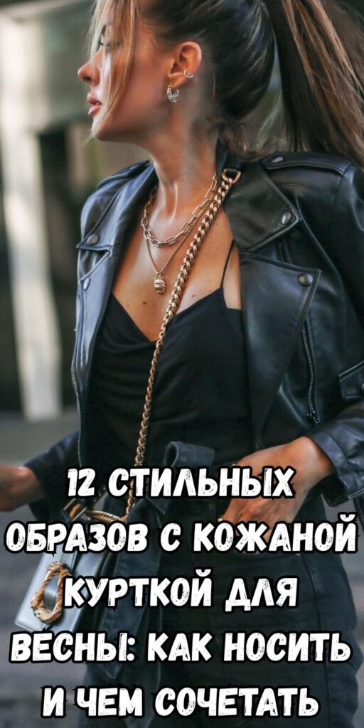 12 стильных образов с кожаной курткой для весны: как носить и чем сочетать