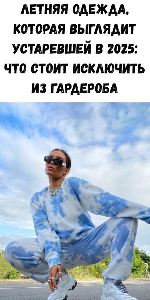 Летняя одежда, которая выглядит устаревшей в 2025: что стоит исключить из гардероба