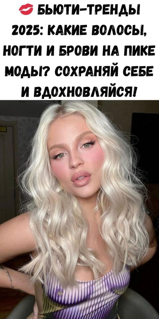 💋 Бьюти-тренды 2025: какие волосы, ногти и брови на пике моды? Сохраняй себе и вдохновляйся!