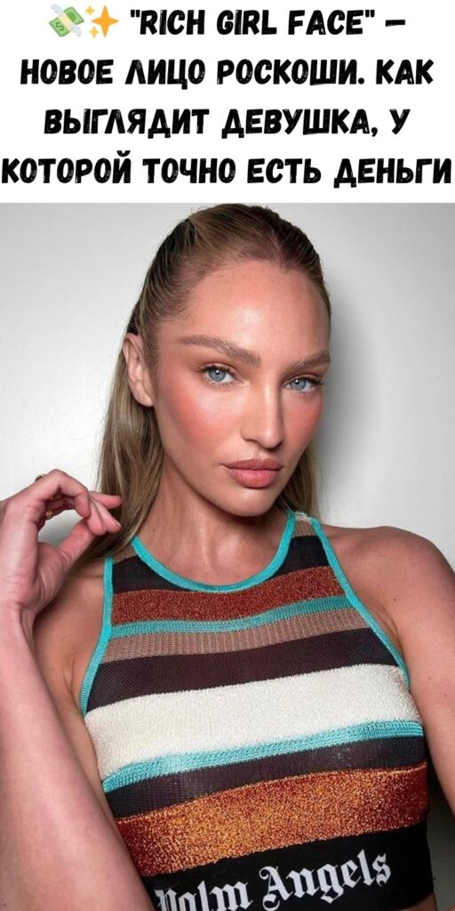 💸✨ "Rich Girl Face" — новое лицо роскоши. Как выглядит девушка, у которой точно есть деньги