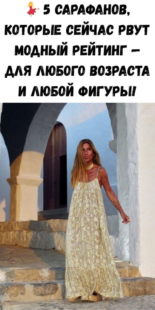💃 5 сарафанов, которые сейчас рвут модный рейтинг — для любого возраста и любой фигуры!